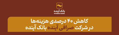 کاهش ۴۰ درصدی هزینه‌ها در شرکت «صرافی آینده» بانک آینده